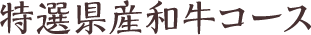特選県産和牛コース